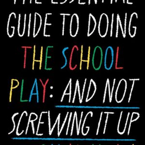 The Essential Guide to Doing the School Play: And Not Screwing It Up