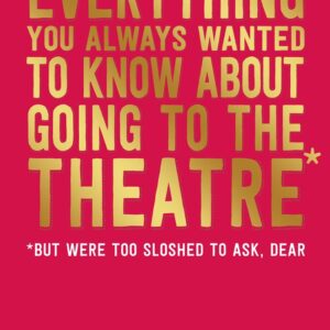 Everything You Always Wanted to Know About Going to the Theatre (But Were Too Sloshed to Ask, Dear)
