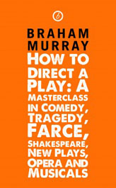 How to Direct a Play - A Masterclass in Comedy, Tragedy, Farce, Shakespeare, New Plays, Opera and Musicals